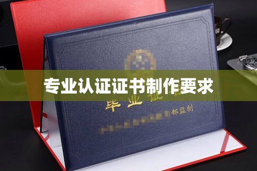 公安专业认证证书制作要求