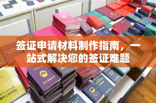 公安签证申请材料制作指南，一站式解决您的签证难题