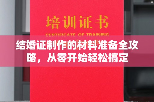 公安结婚证制作的材料准备全攻略，从零开始轻松搞定