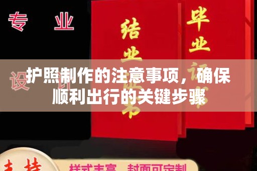 公安护照制作的注意事项，确保顺利出行的关键步骤