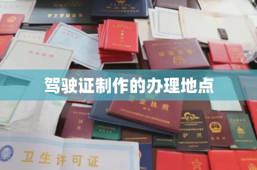 公安驾驶证制作的办理地点