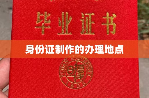 公安身份证制作的办理地点