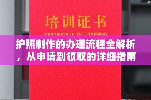公安护照制作的办理流程全解析，从申请到领取的详细指南