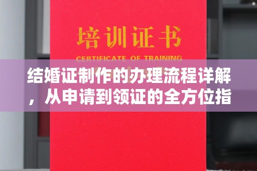 公安结婚证制作的办理流程详解，从申请到领证的全方位指南